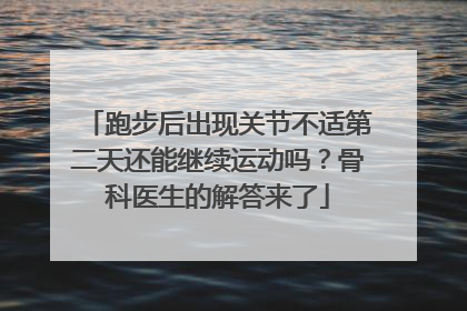 跑步后出现关节不适第二天还能继续运动吗？骨科医生的解答来了